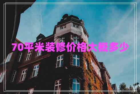 70平米裝修價(jià)格大概多少