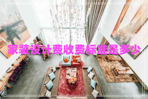 家裝設(shè)計費收費標(biāo)準(zhǔn)是多少