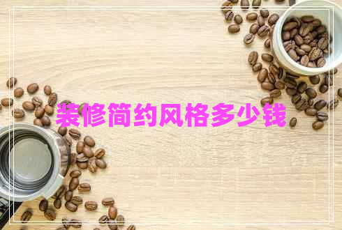 裝修簡(jiǎn)約風(fēng)格多少錢