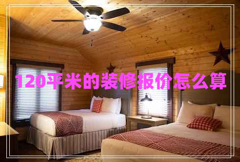 120平米的裝修報價怎么算