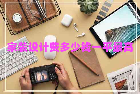家裝設(shè)計費多少錢一平最高