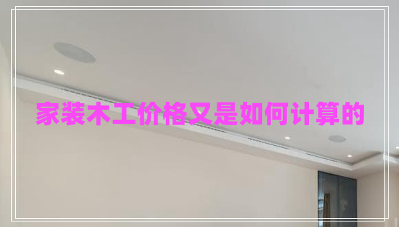 家裝木工價格又是如何計算的