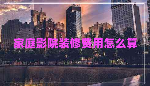 家庭影院裝修費用怎么算