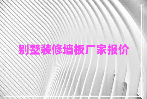 別墅裝修墻板廠家報價
