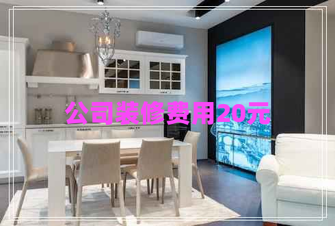 公司裝修費(fèi)用20元