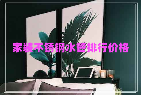 家裝不銹鋼水管排行價格
