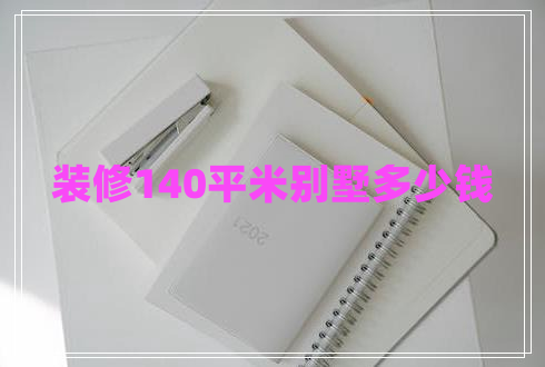裝修140平米別墅多少錢(qián)
