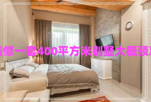 裝修一套400平方米別墅大概預算
