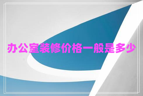 辦公室裝修價格一般是多少