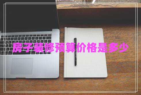 房子裝修預(yù)算價(jià)格是多少