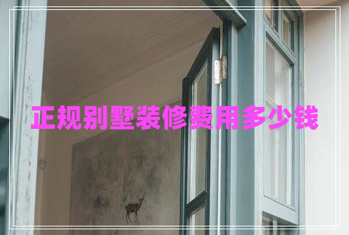 正規(guī)別墅裝修費(fèi)用多少錢