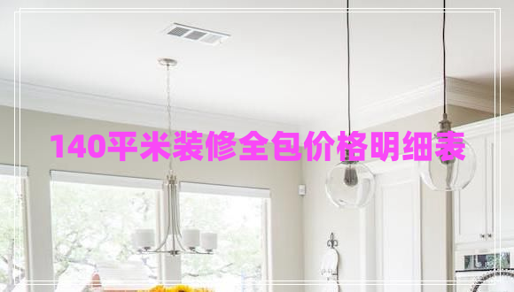 140平米裝修全包價格明細(xì)表
