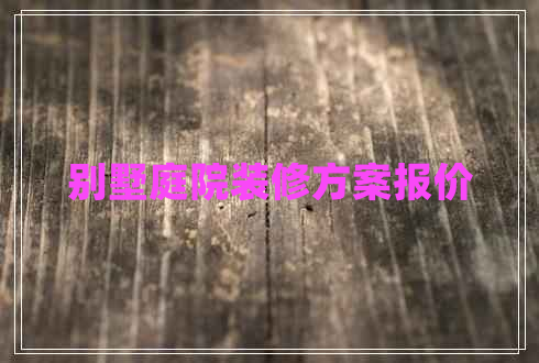 別墅庭院裝修方案報價