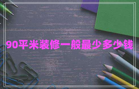 90平米裝修一般最少多少錢(qián)