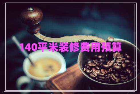 140平米裝修費(fèi)用預(yù)算