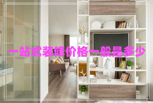 一站式裝修價(jià)格一般是多少