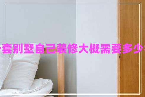 一套別墅自己裝修大概需要多少錢(qián)