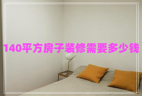 140平方房子裝修需要多少錢(qián)