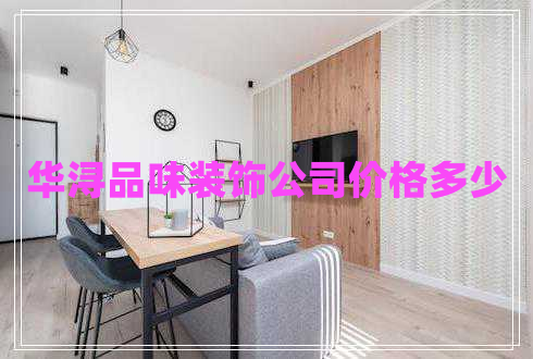 華潯品味裝飾公司價(jià)格多少