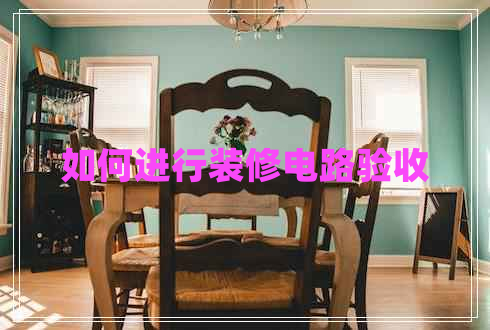 如何進(jìn)行裝修電路驗收