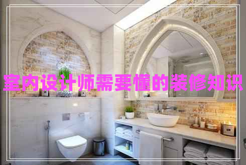 室內(nèi)設(shè)計(jì)師需要懂的裝修知識