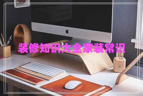 裝修知識(shí)大全家裝常識(shí)