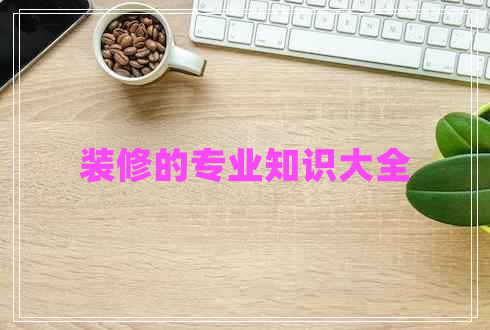 裝修的專(zhuān)業(yè)知識大全