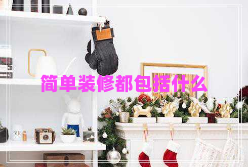簡(jiǎn)單裝修都包括什么
