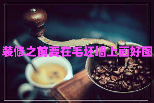裝修之前要在毛坯墻上畫(huà)好圖