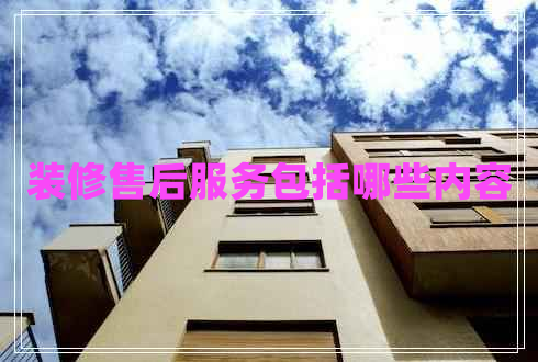 裝修售后服務(wù)包括哪些內容