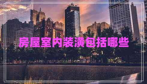 房屋室內裝潢包括哪些