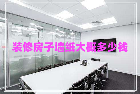 裝修房子墻紙大概多少錢(qián)