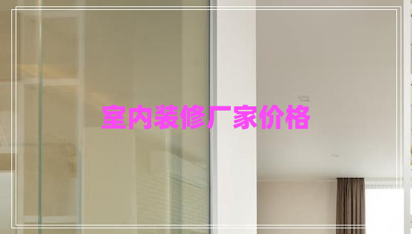 室內裝修廠(chǎng)家價(jià)格