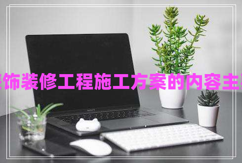 建筑裝飾裝修工程施工方案的內容主要包括