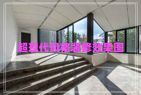 超現(xiàn)代風(fēng)格裝修效果圖