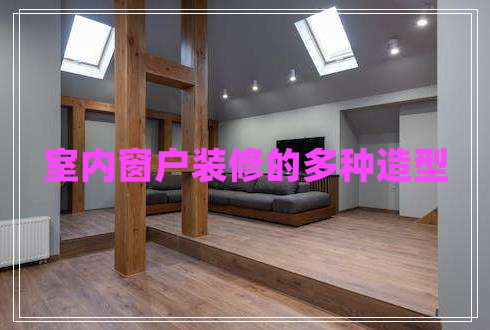 室內窗戶(hù)裝修的多種造型