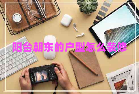 陽(yáng)臺朝東的戶(hù)型怎么裝修