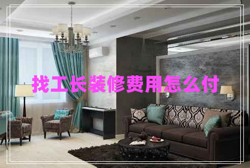 找工長(cháng)裝修費用怎么付