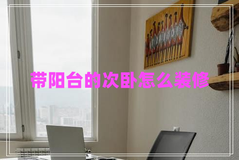 帶陽(yáng)臺的次臥怎么裝修