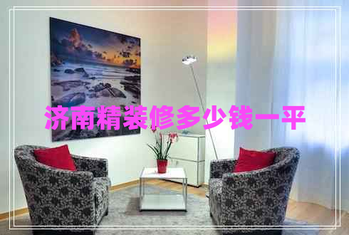 濟南精裝修多少錢(qián)一平
