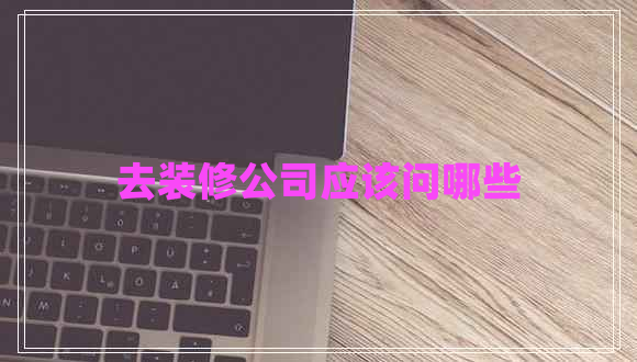 去裝修公司應該問(wèn)哪些