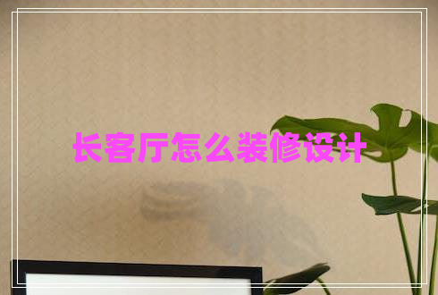 長(cháng)客廳怎么裝修設計