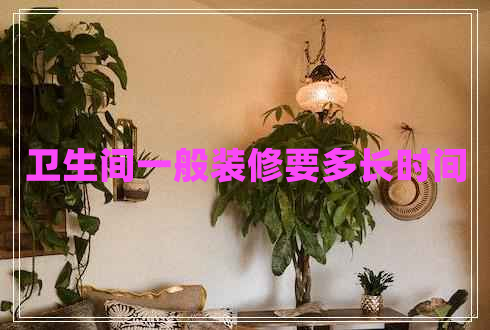 衛生間一般裝修要多長(cháng)時(shí)間