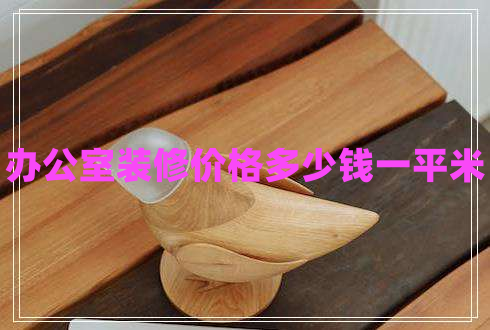 辦公室裝修價(jià)格多少錢(qián)一平米