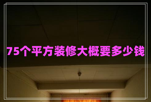 75個(gè)平方裝修大概要多少錢(qián)