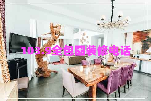 103.9全包圓裝修電話(huà)