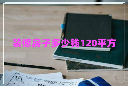 裝修房子多少錢(qián)120平方