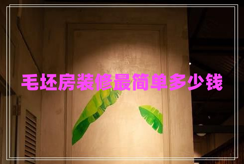 毛坯房裝修最簡(jiǎn)單多少錢(qián)