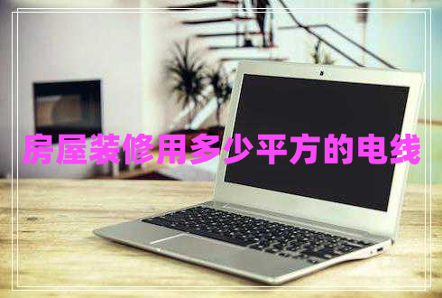 房屋裝修用多少平方的電線(xiàn)