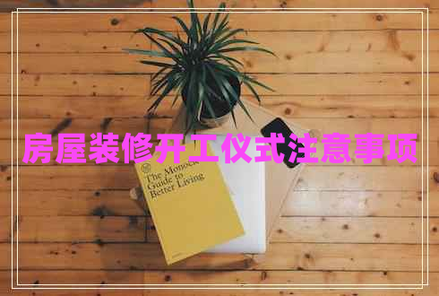 房屋裝修開(kāi)工儀式注意事項